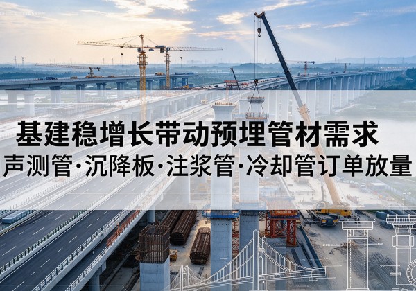 清新基建稳增长带动预埋监测管材需求，声测管、沉降板、注浆管订单持续放量